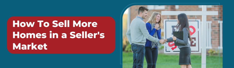 How To Sell More Homes in a Seller's Market