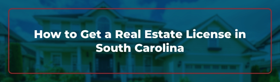 How to Get a Real Estate License in South Carolina