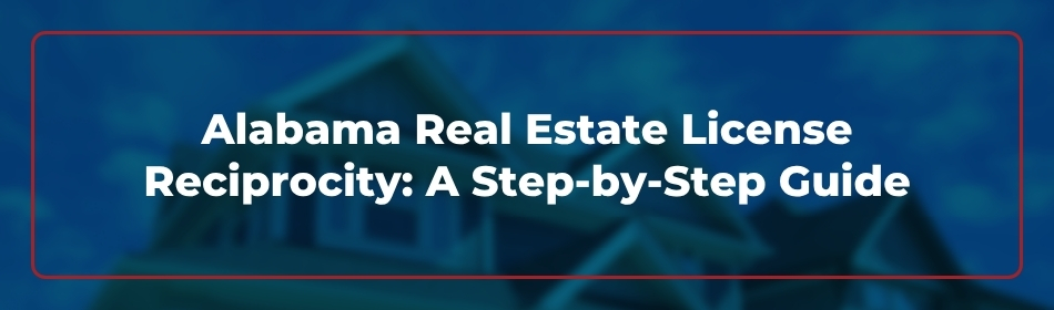 Alabama Real Estate License Reciprocity: A Step-by-Step Guide