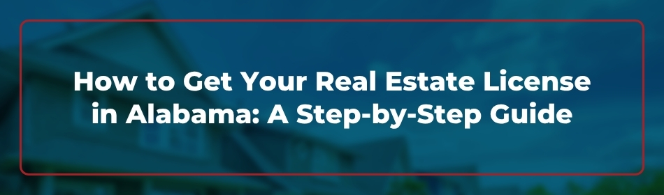 How to Get Your Real Estate License in Alabama: A Step-by-Step Guide