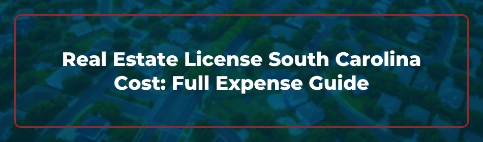Real Estate License South Carolina Cost: Full Expense Guide