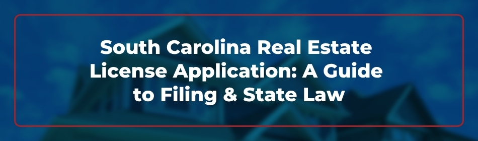 South Carolina Real Estate License Application: A Guide to Filing & State Law