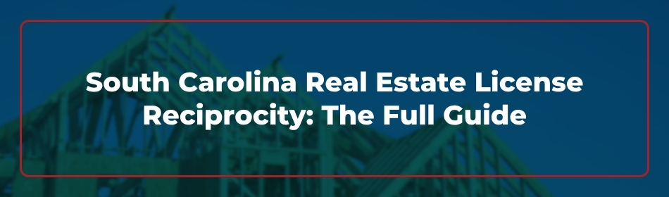 South Carolina Real Estate License Reciprocity: The Full Guide