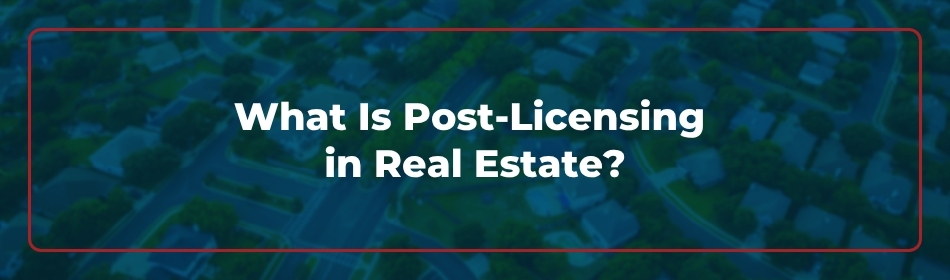 What Is Post-Licensing in Real Estate?