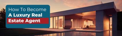 How To Become A Luxury Real Estate Agent
