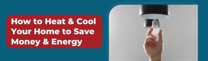 How to Heat & Cool Your Home to Save Money & Energy