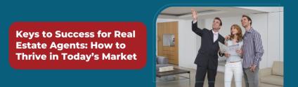 Keys to Success for Real Estate Agents: How to Thrive in Today’s Market